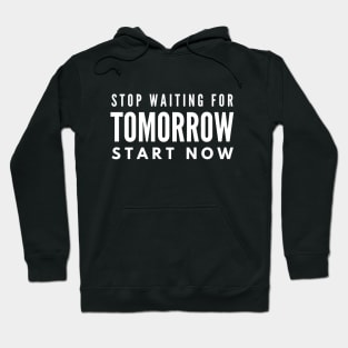 Stop Waiting For Tomorrow Start Now - Motivational Words Hoodie